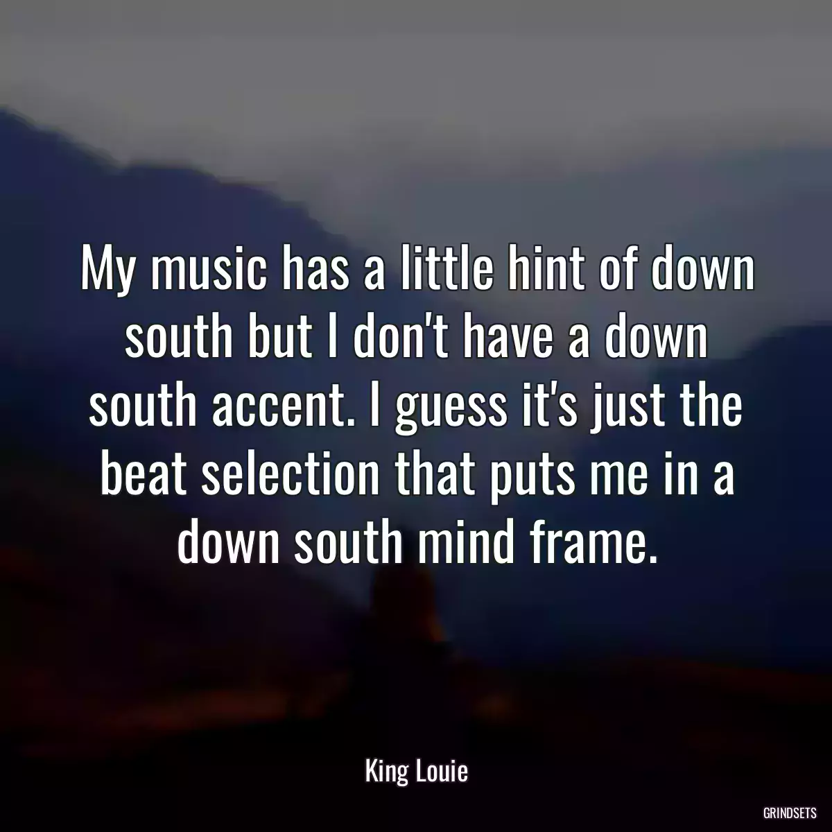 My music has a little hint of down south but I don\'t have a down south accent. I guess it\'s just the beat selection that puts me in a down south mind frame.