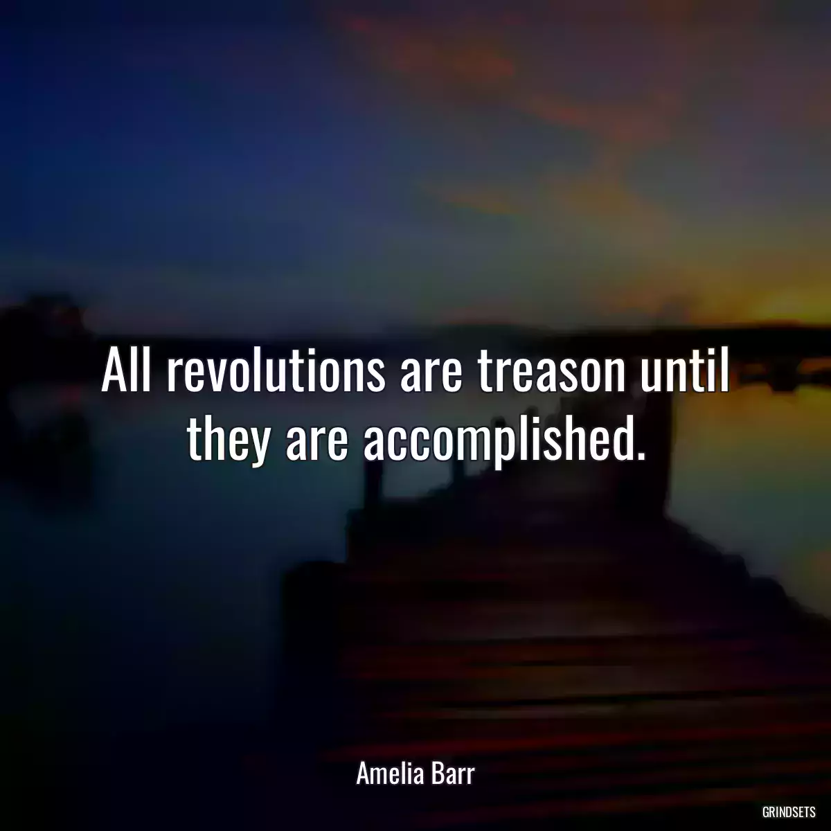 All revolutions are treason until they are accomplished.