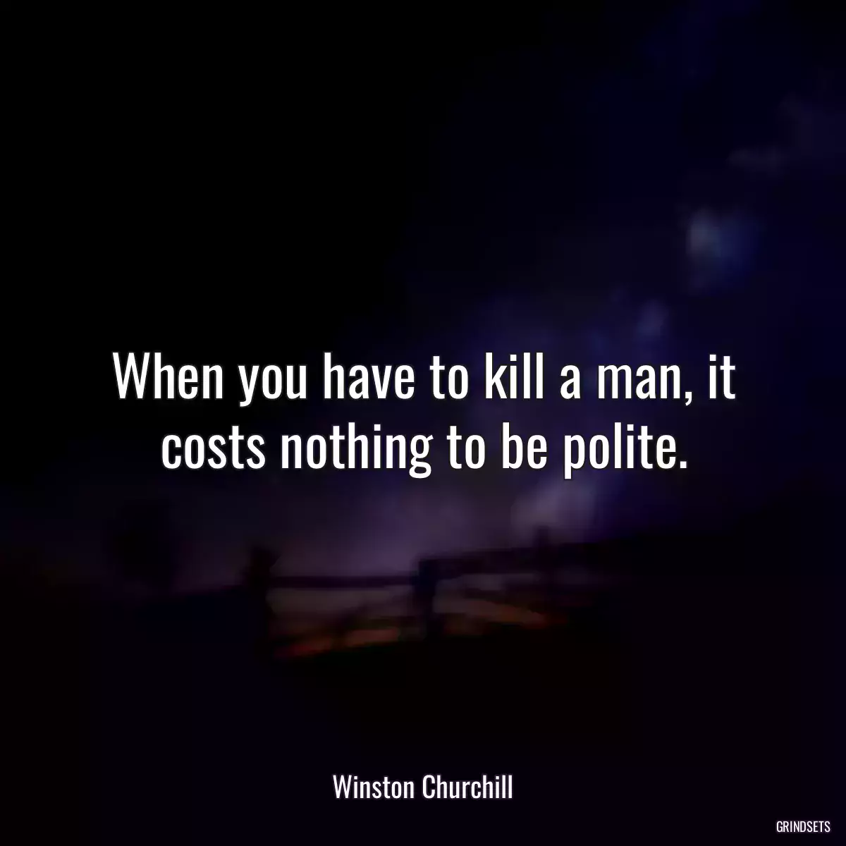 When you have to kill a man, it costs nothing to be polite.