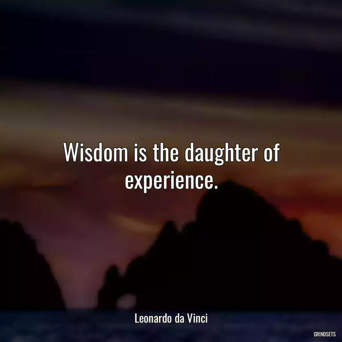 Wisdom is the daughter of experience.