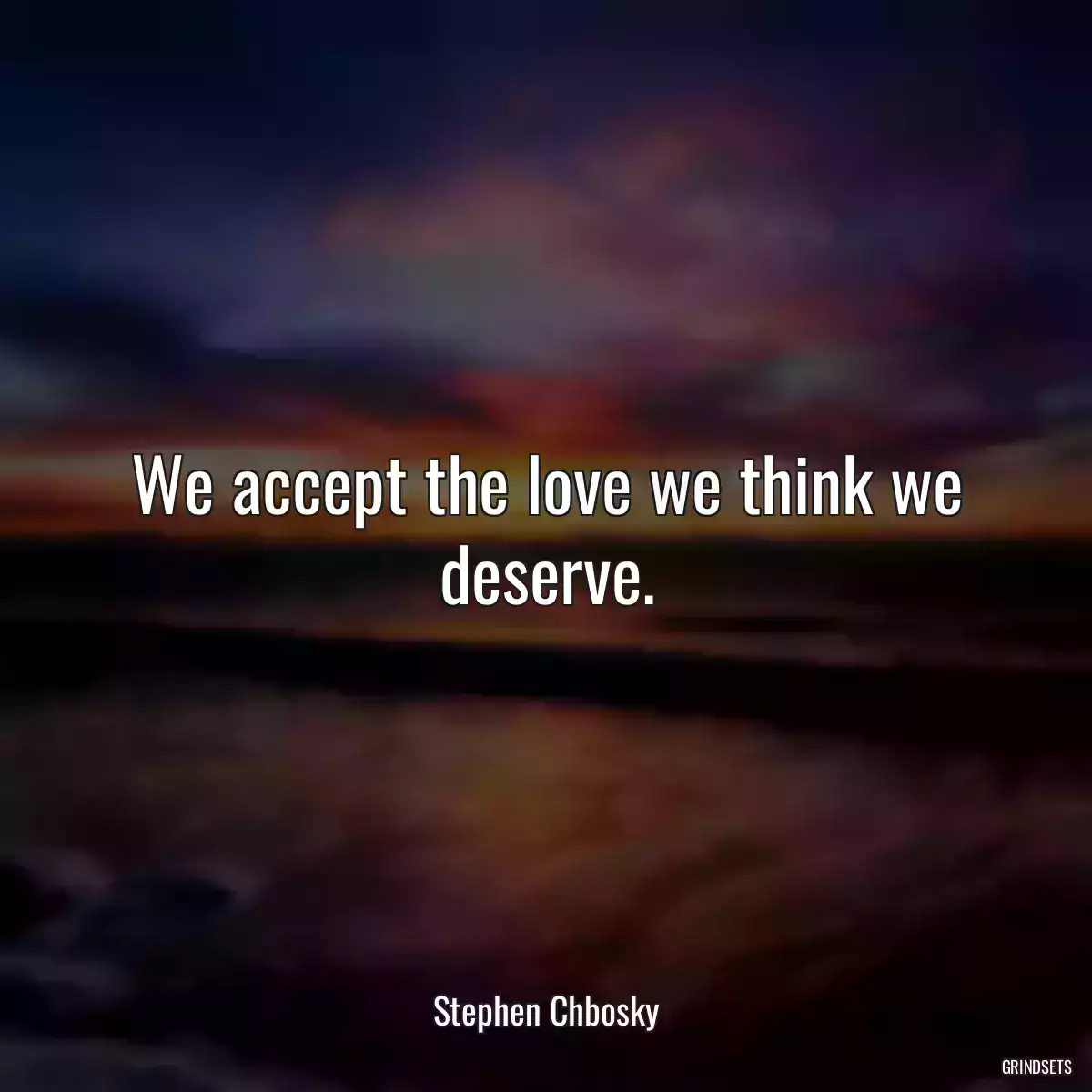 We accept the love we think we deserve.