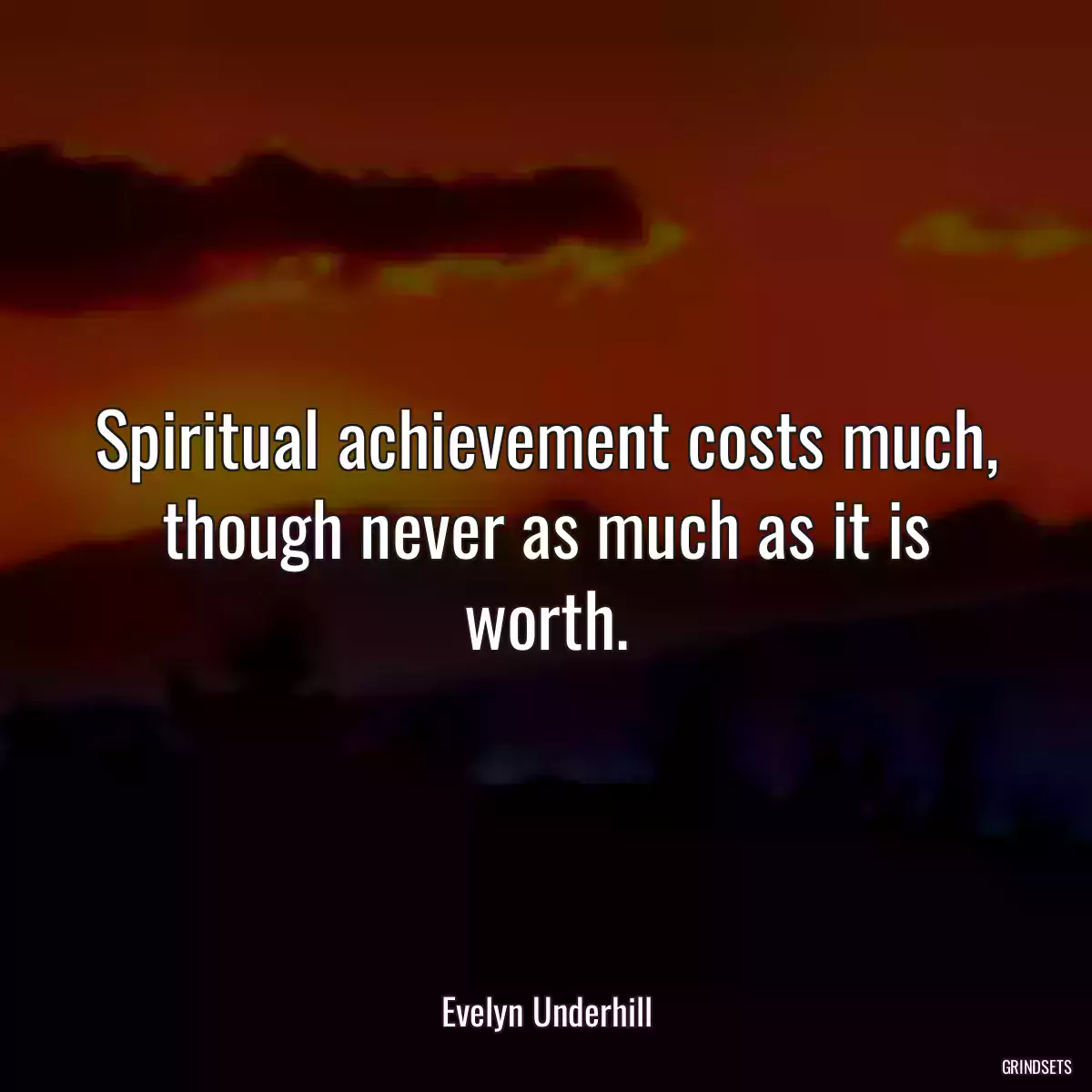 Spiritual achievement costs much, though never as much as it is worth.