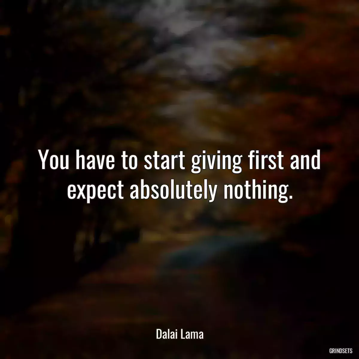 You have to start giving first and expect absolutely nothing.