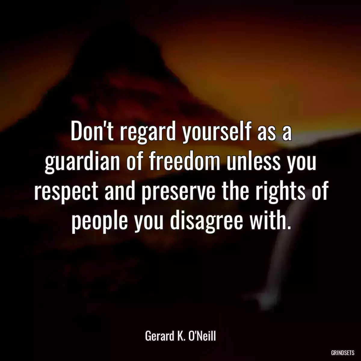 Don\'t regard yourself as a guardian of freedom unless you respect and preserve the rights of people you disagree with.