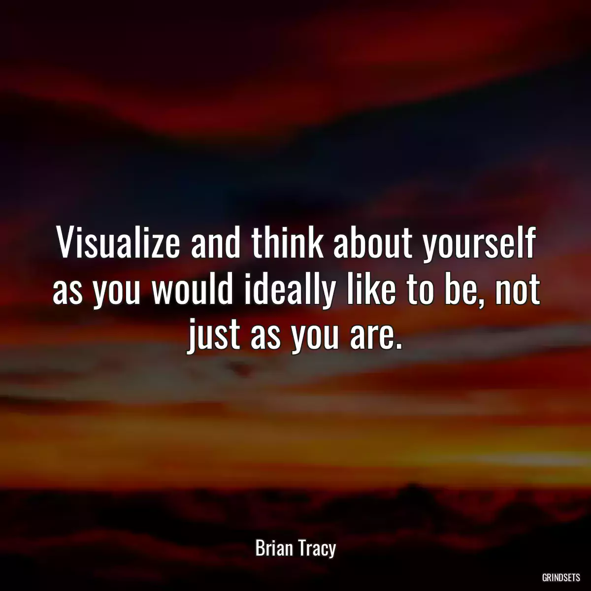 Visualize and think about yourself as you would ideally like to be, not just as you are.