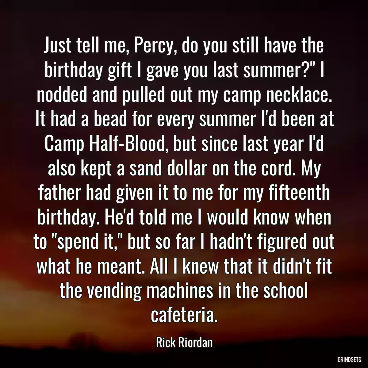 Just tell me, Percy, do you still have the birthday gift I gave you last summer?\