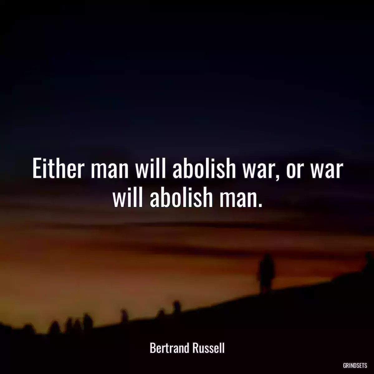 Either man will abolish war, or war will abolish man.