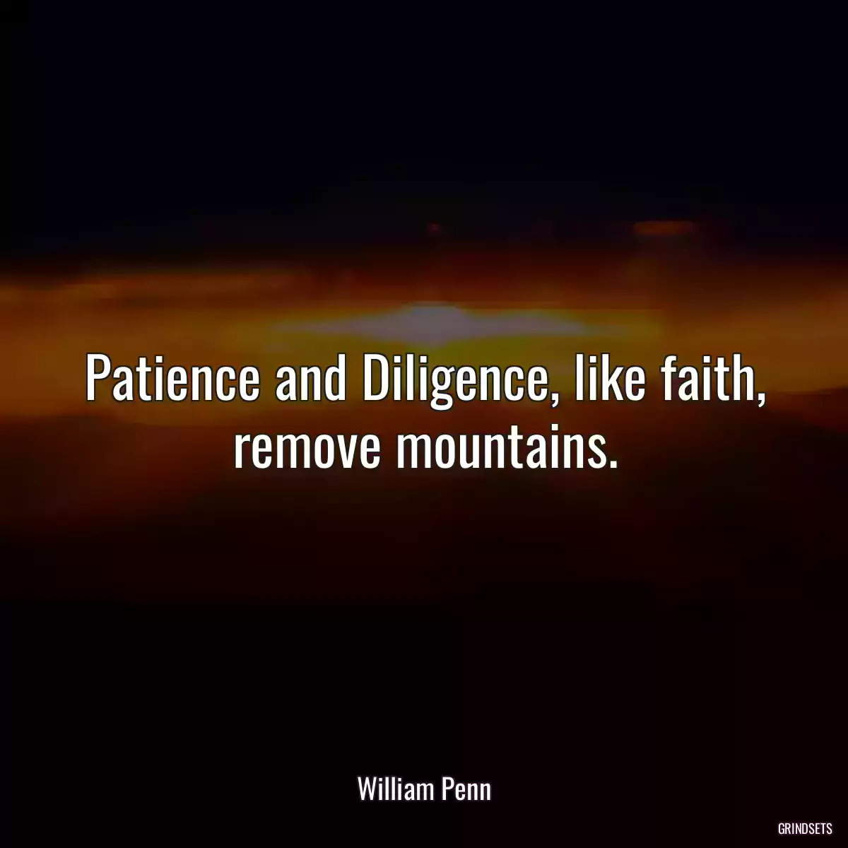 Patience and Diligence, like faith, remove mountains.