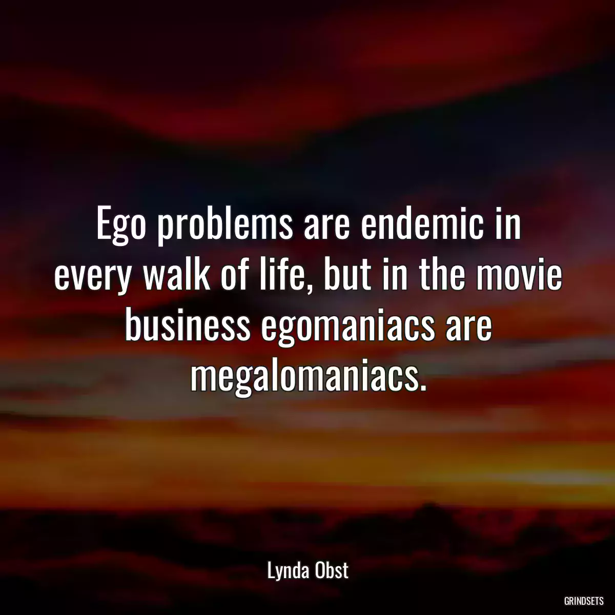 Ego problems are endemic in every walk of life, but in the movie business egomaniacs are megalomaniacs.