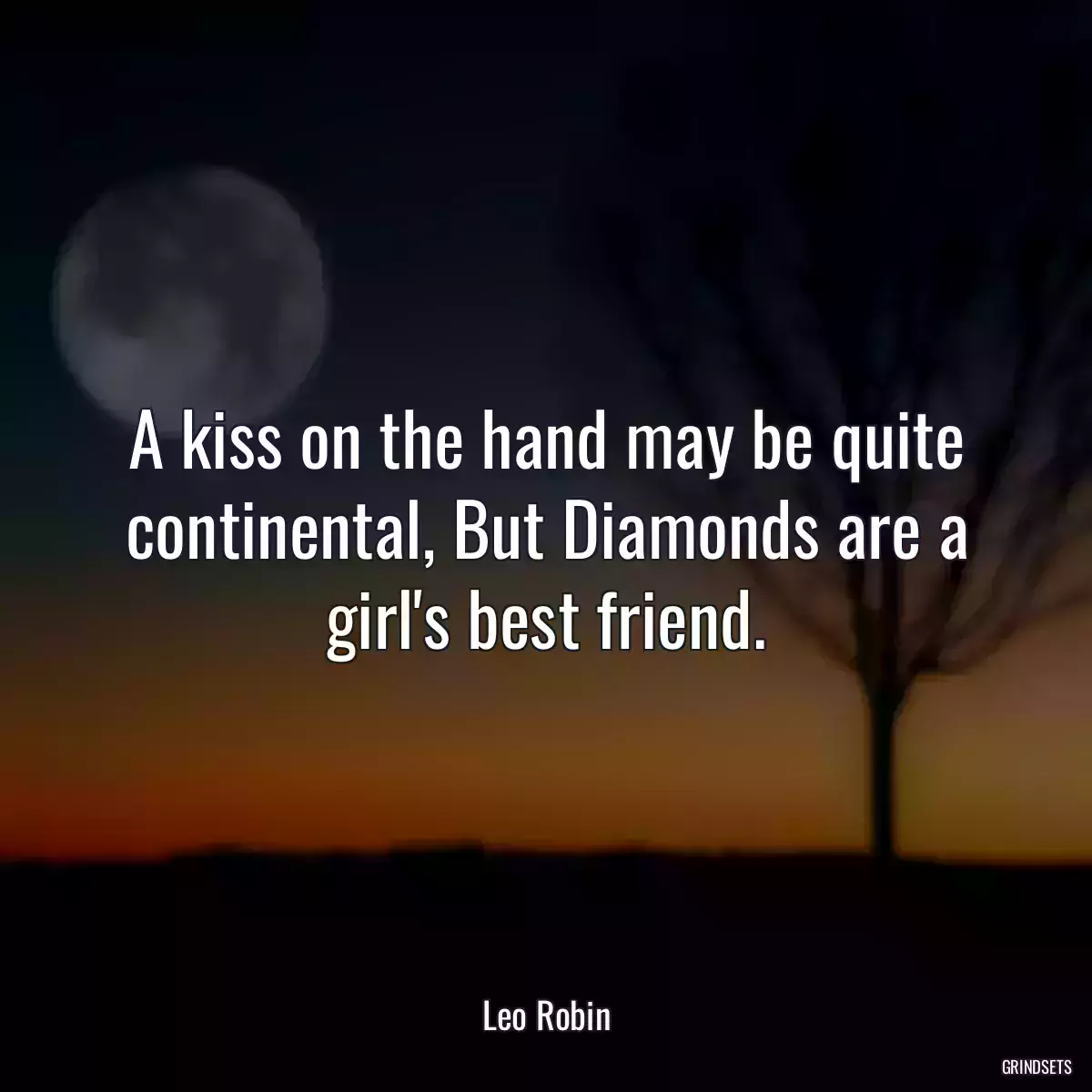 A kiss on the hand may be quite continental, But Diamonds are a girl\'s best friend.