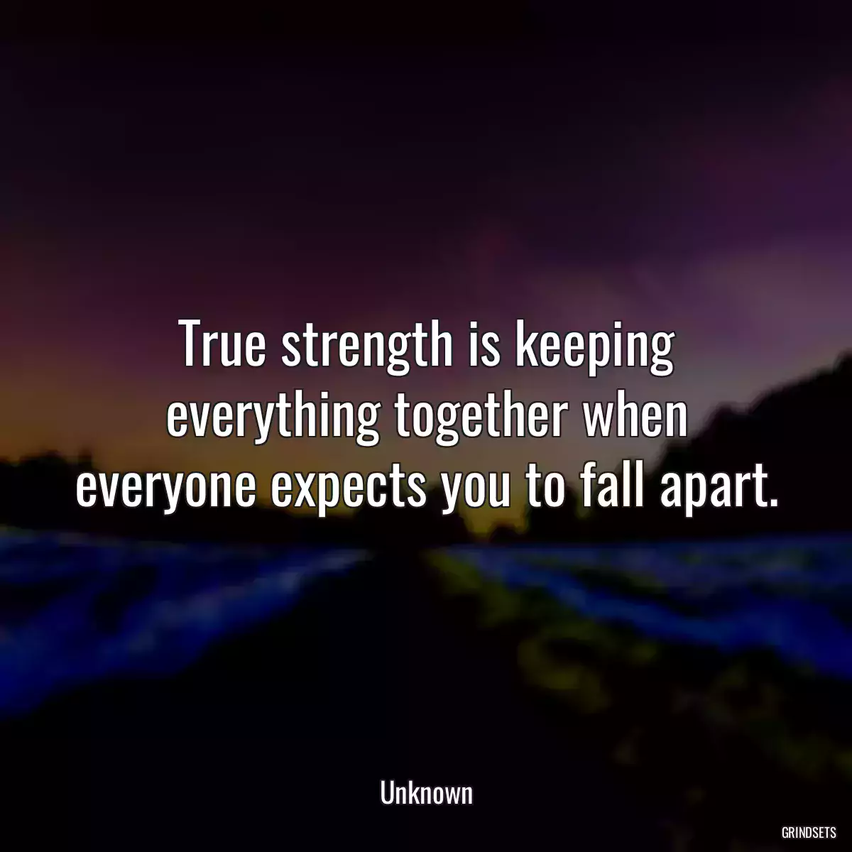 True strength is keeping everything together when everyone expects you to fall apart.