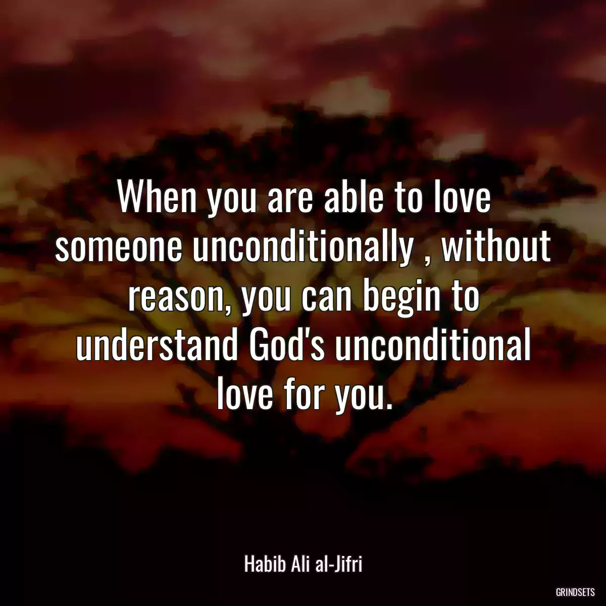 When you are able to love someone unconditionally , without reason, you can begin to understand God\'s unconditional love for you.