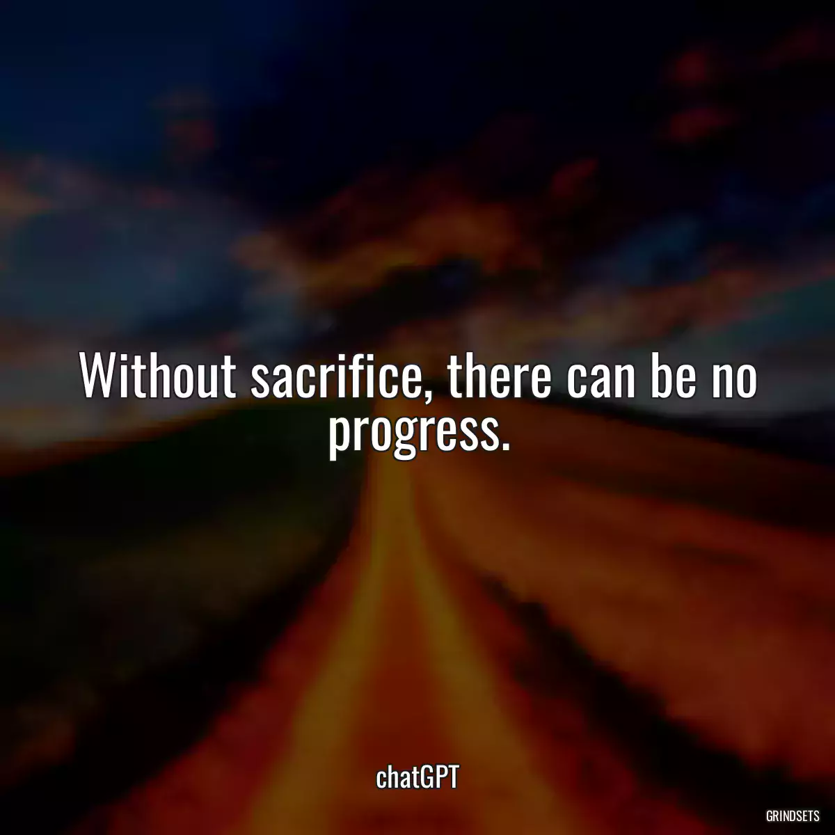 Without sacrifice, there can be no progress.