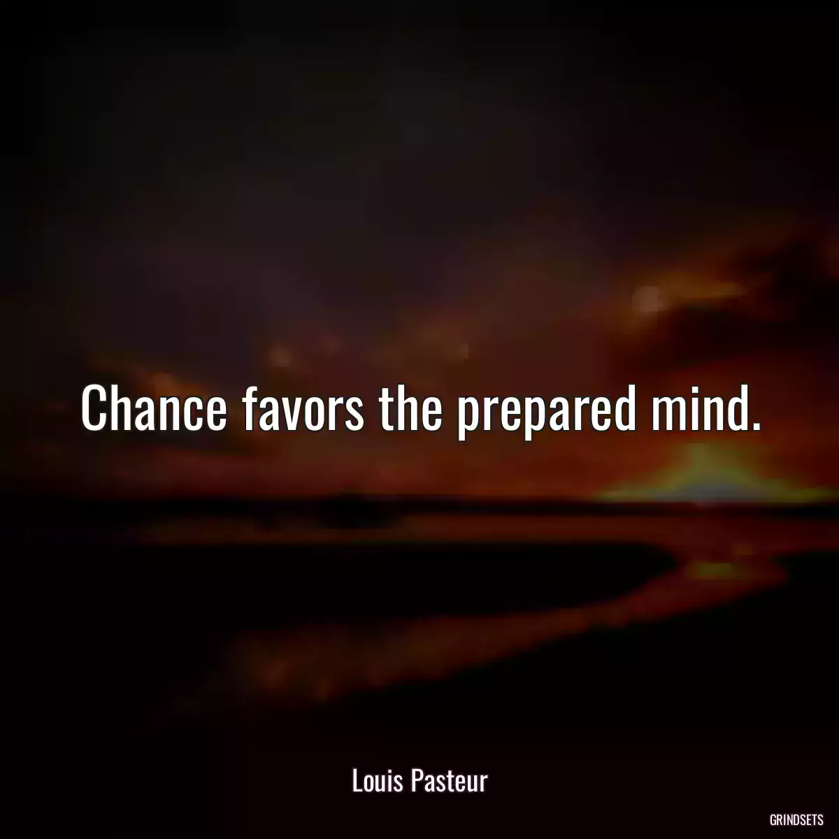 Chance favors the prepared mind.