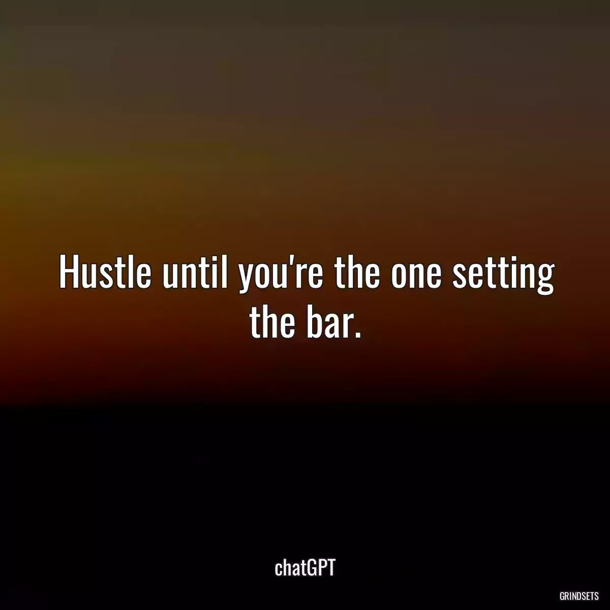 Hustle until you\'re the one setting the bar.