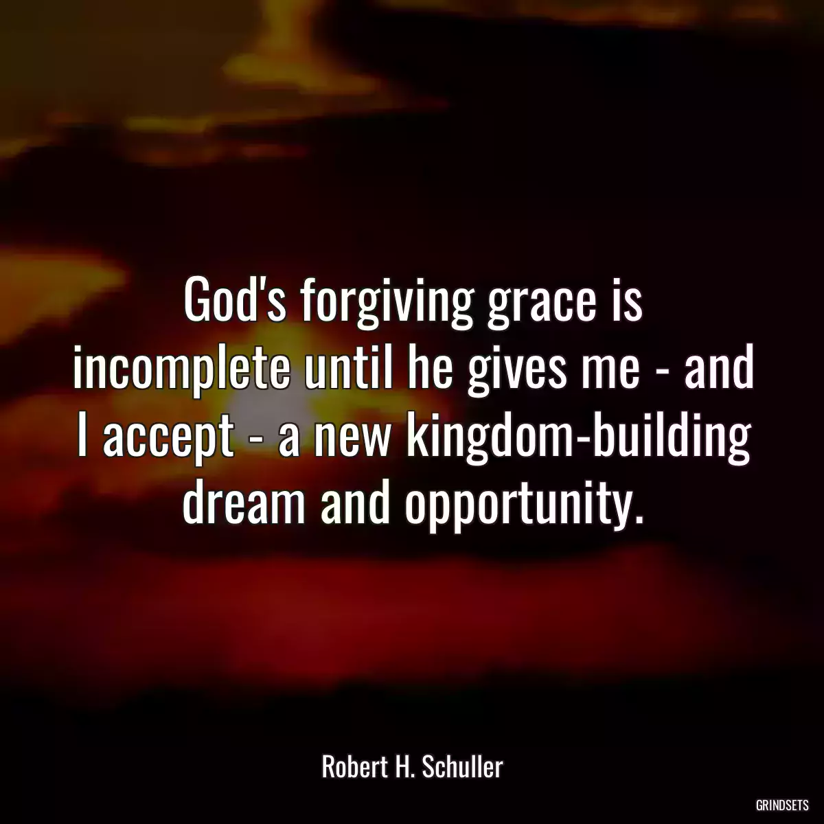 God\'s forgiving grace is incomplete until he gives me - and I accept - a new kingdom-building dream and opportunity.