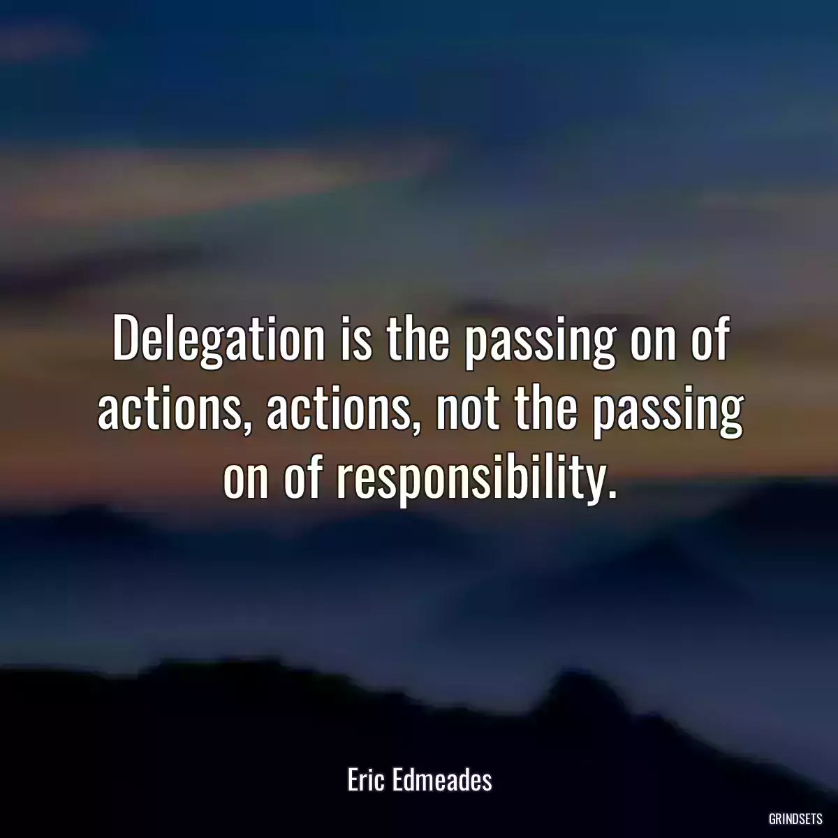 Delegation is the passing on of actions, actions, not the passing on of responsibility.