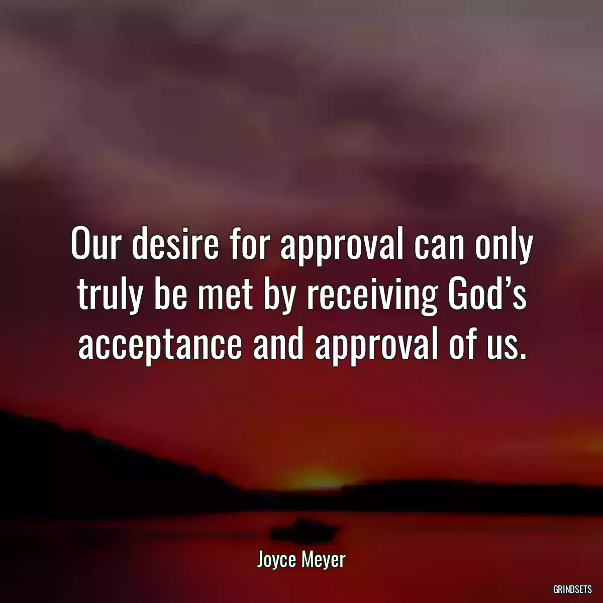 Our desire for approval can only truly be met by receiving God’s acceptance and approval of us.