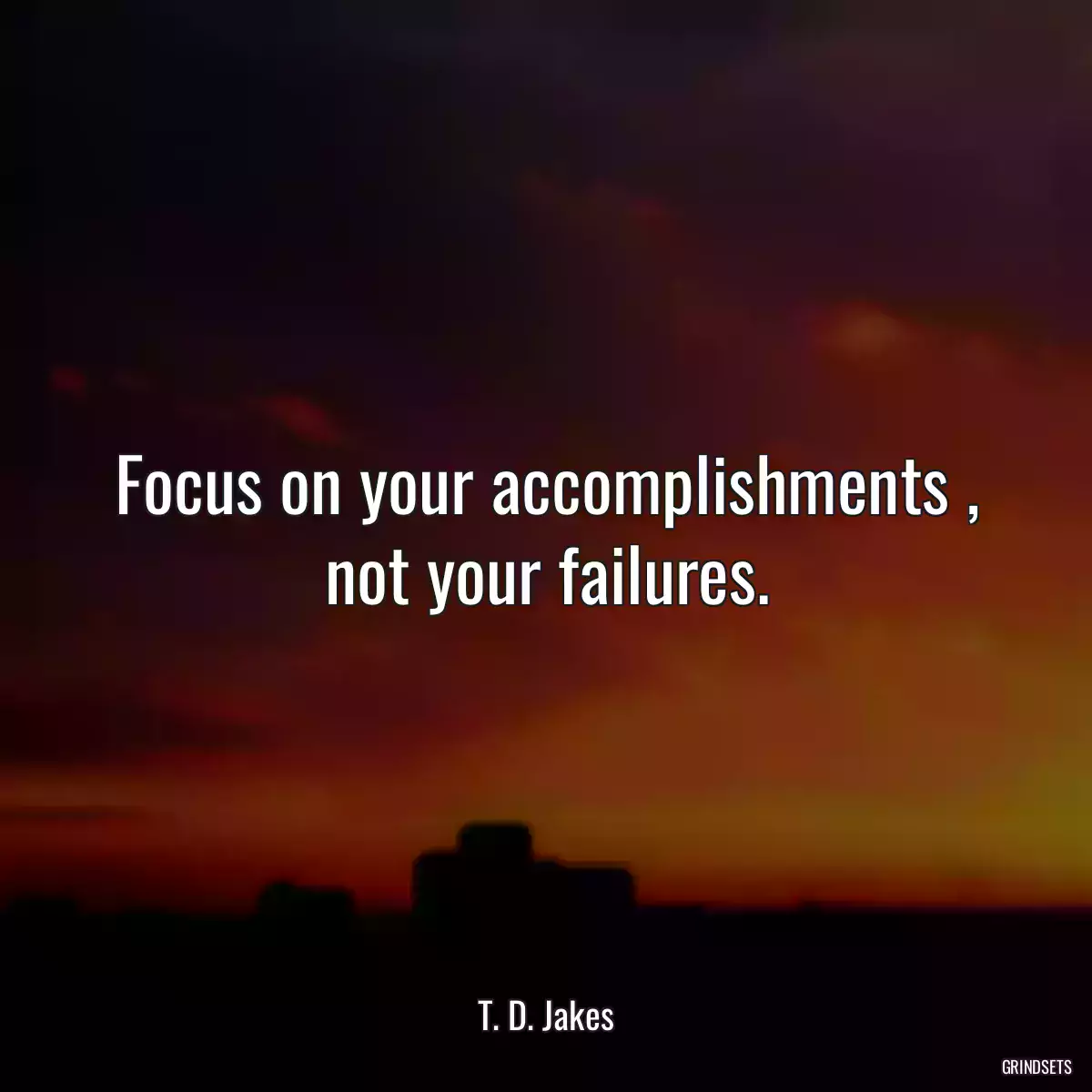 Focus on your accomplishments , not your failures.