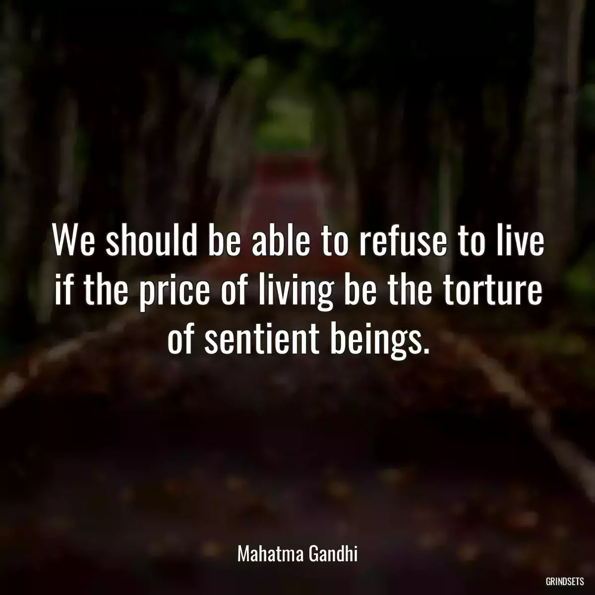 We should be able to refuse to live if the price of living be the torture of sentient beings.