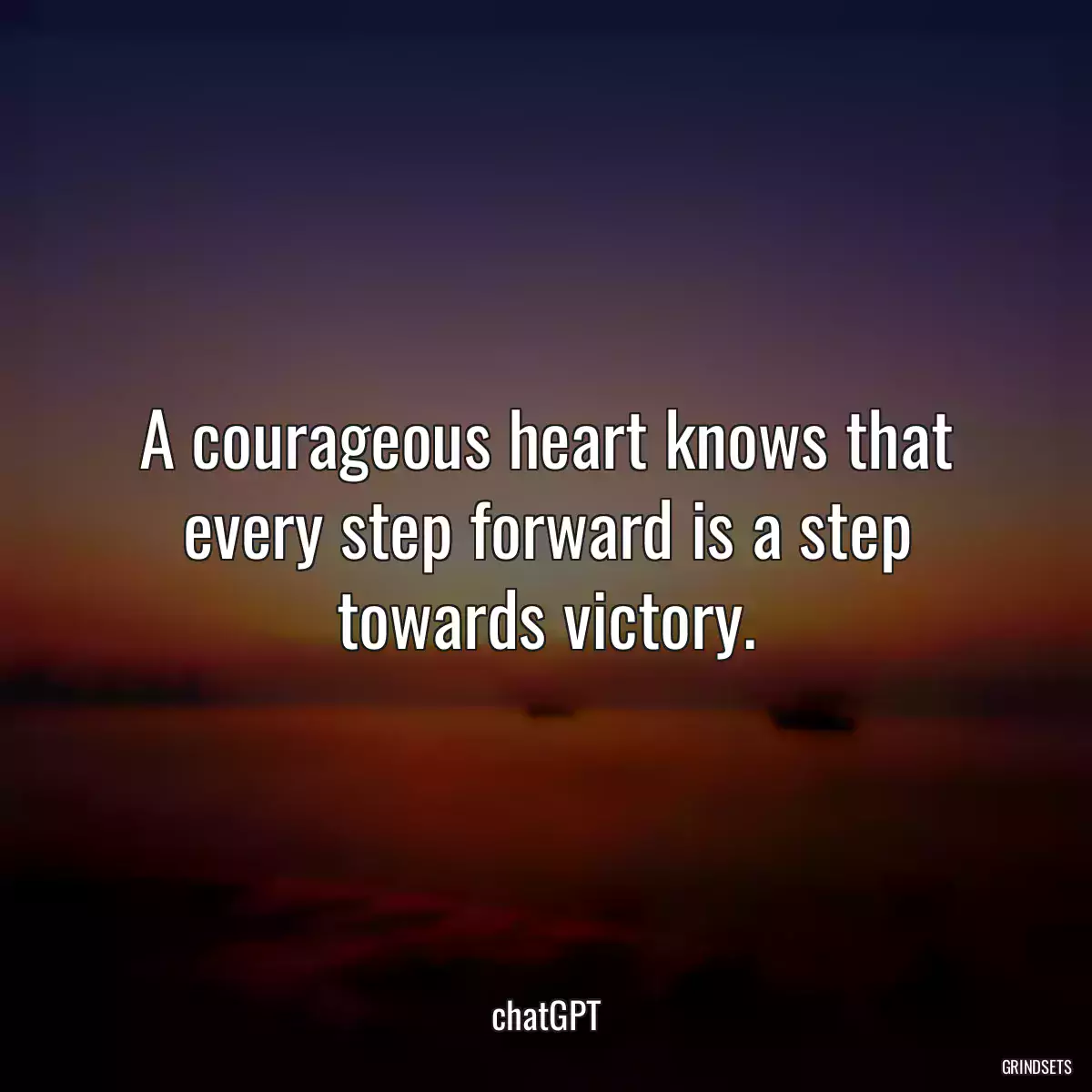 A courageous heart knows that every step forward is a step towards victory.