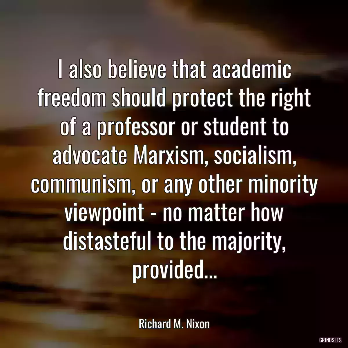 I also believe that academic freedom should protect the right of a professor or student to advocate Marxism, socialism, communism, or any other minority viewpoint - no matter how distasteful to the majority, provided...