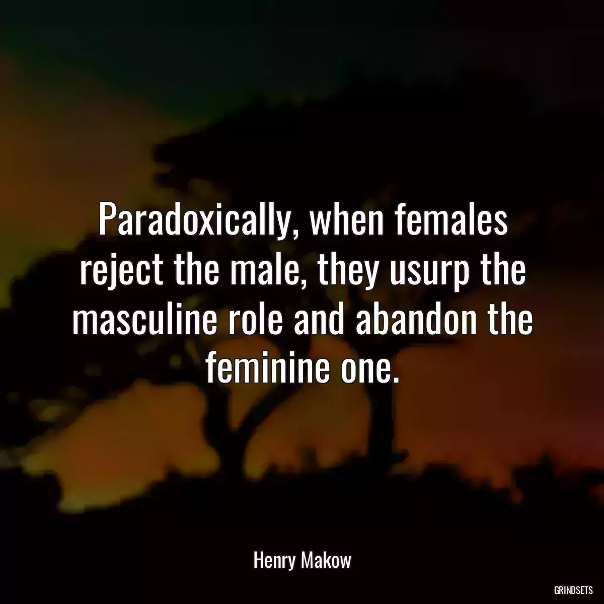 Paradoxically, when females reject the male, they usurp the masculine role and abandon the feminine one.