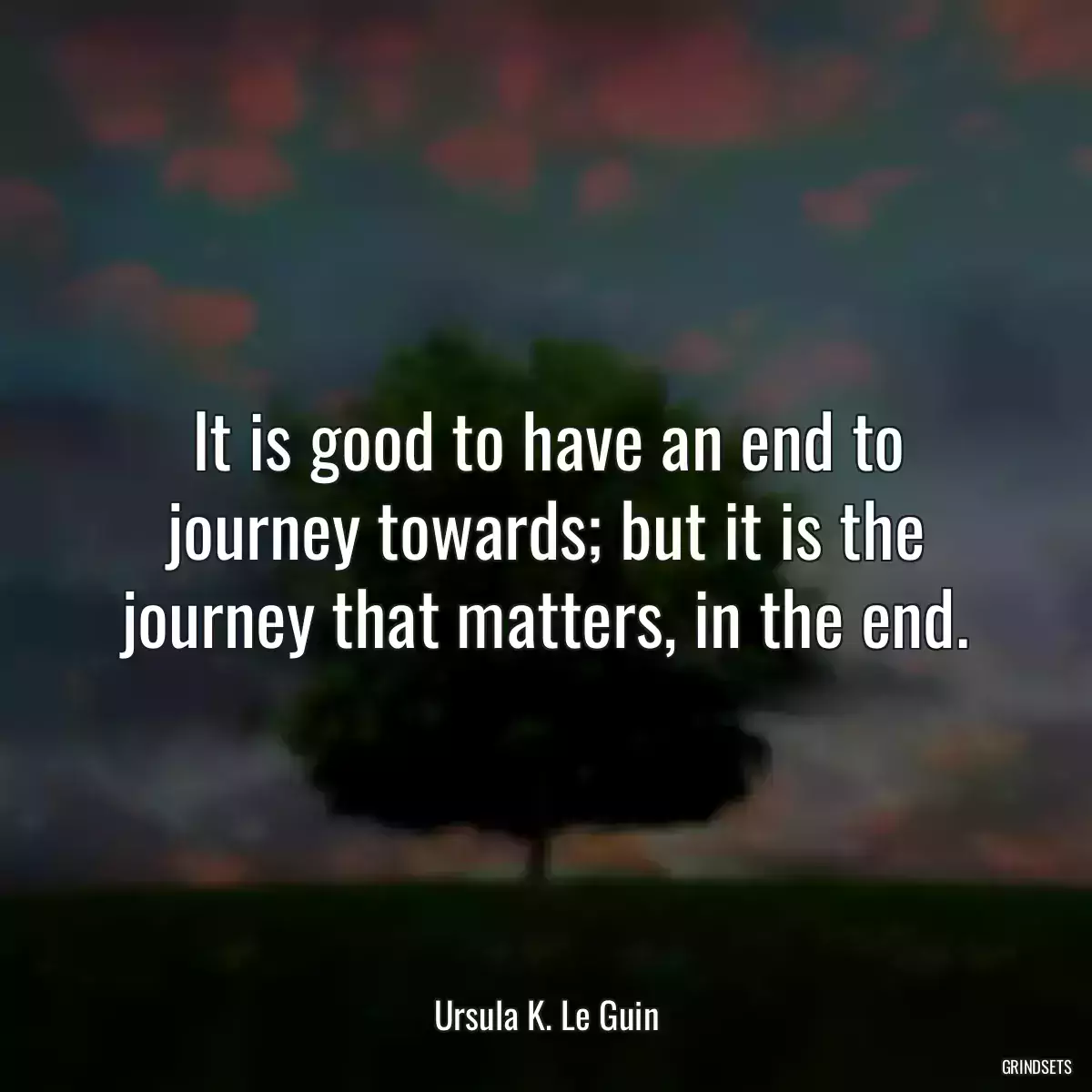 It is good to have an end to journey towards; but it is the journey that matters, in the end.