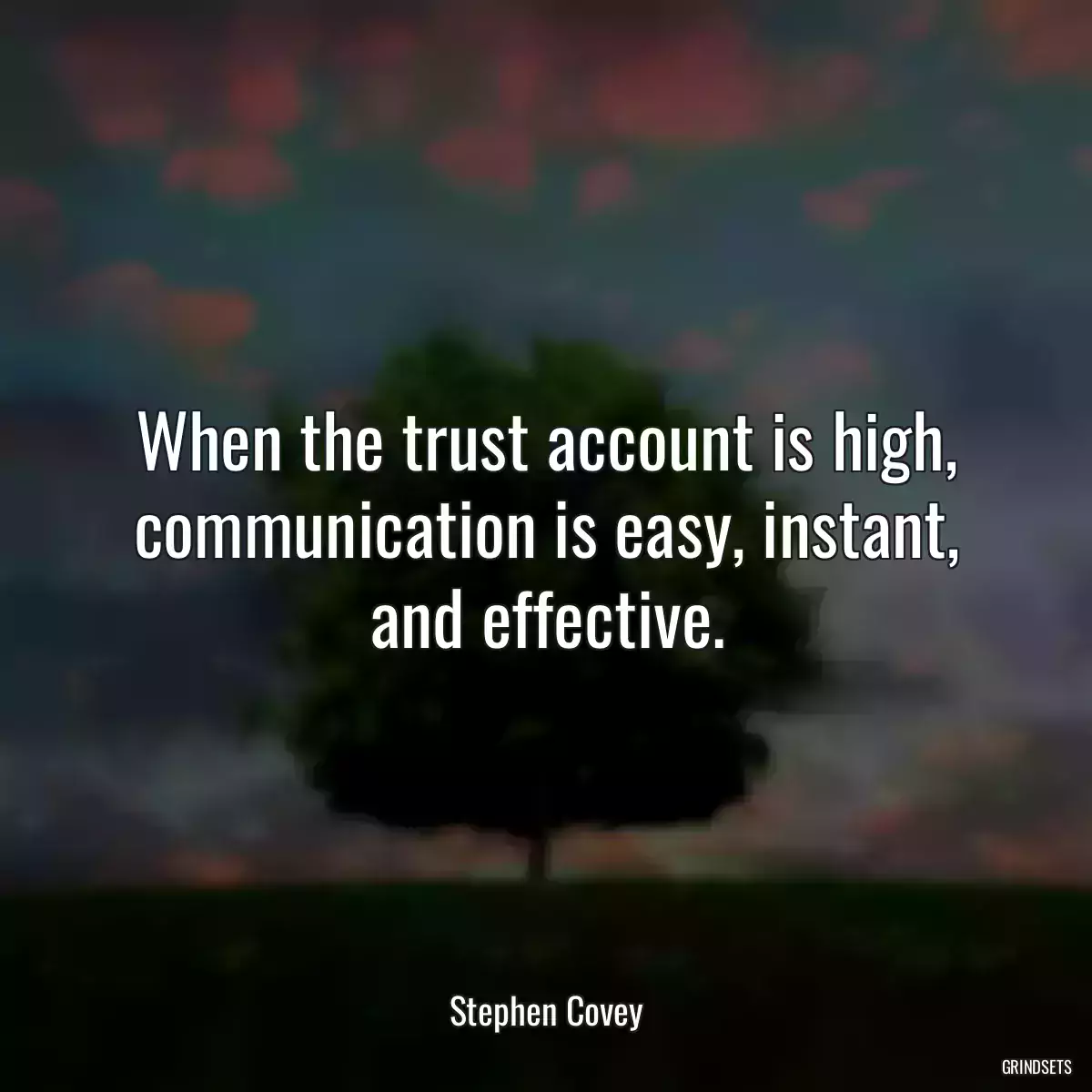 When the trust account is high, communication is easy, instant, and effective.