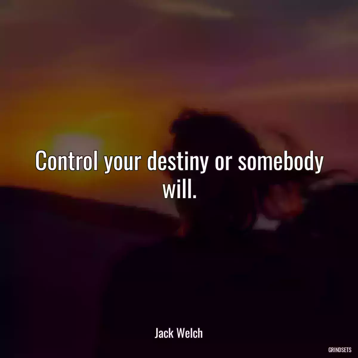 Control your destiny or somebody will.