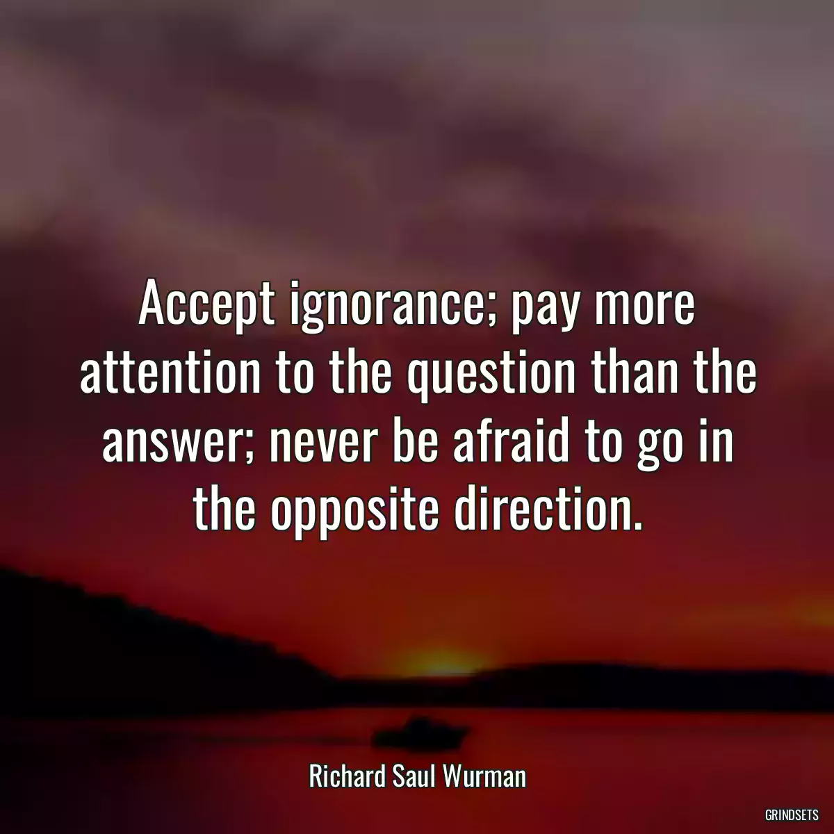 Accept ignorance; pay more attention to the question than the answer; never be afraid to go in the opposite direction.