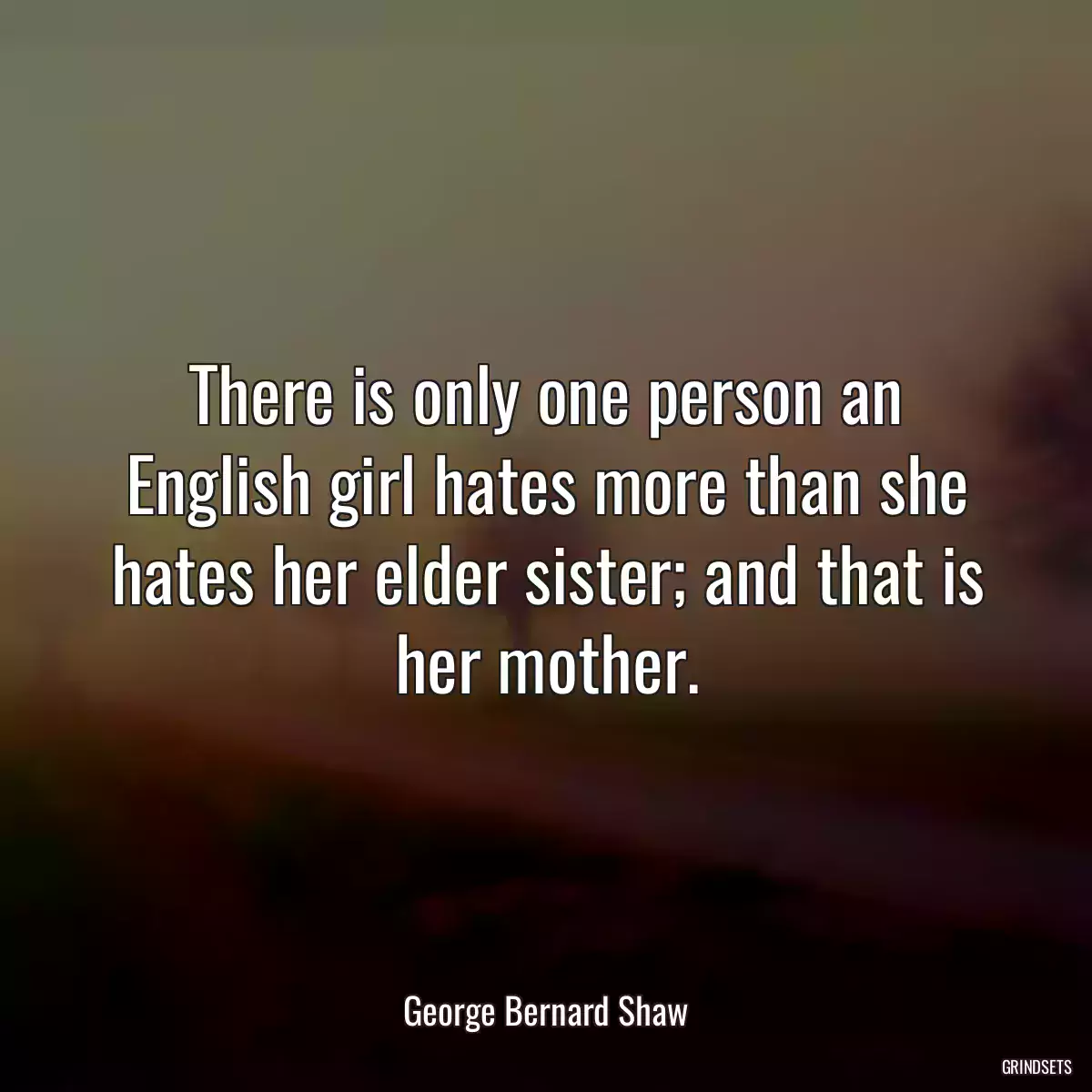 There is only one person an English girl hates more than she hates her elder sister; and that is her mother.