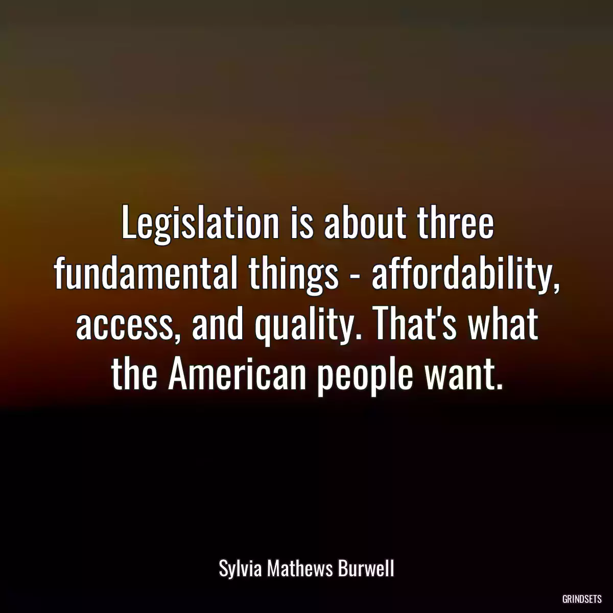 Legislation is about three fundamental things - affordability, access, and quality. That\'s what the American people want.