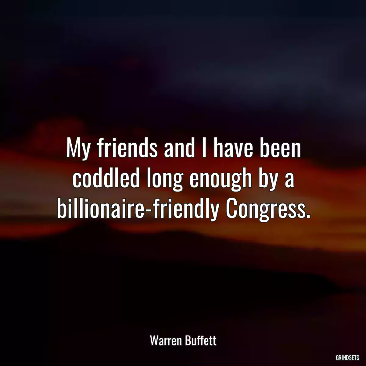 My friends and I have been coddled long enough by a billionaire-friendly Congress.