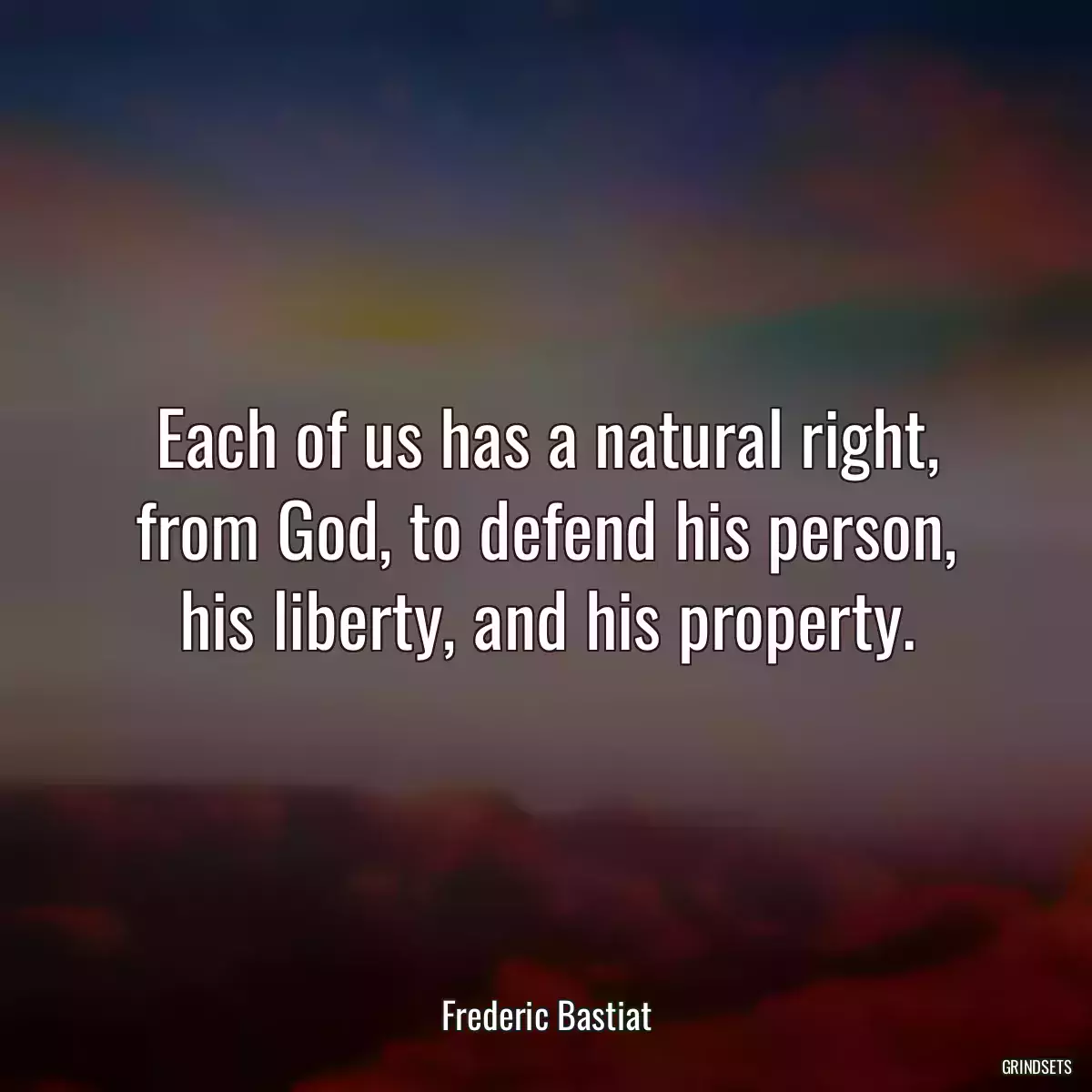 Each of us has a natural right, from God, to defend his person, his liberty, and his property.