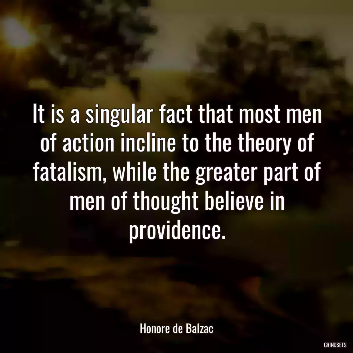 It is a singular fact that most men of action incline to the theory of fatalism, while the greater part of men of thought believe in providence.