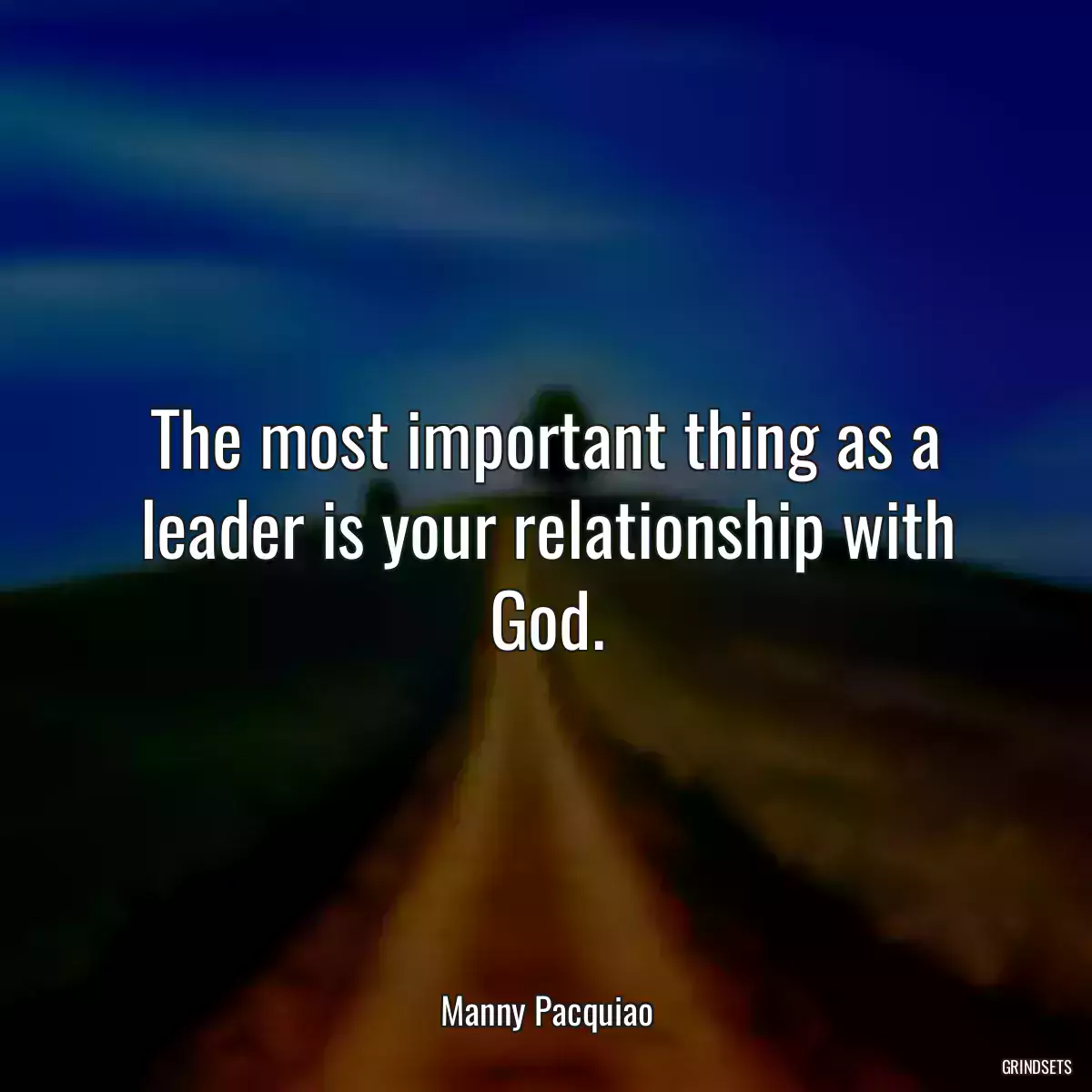 The most important thing as a leader is your relationship with God.