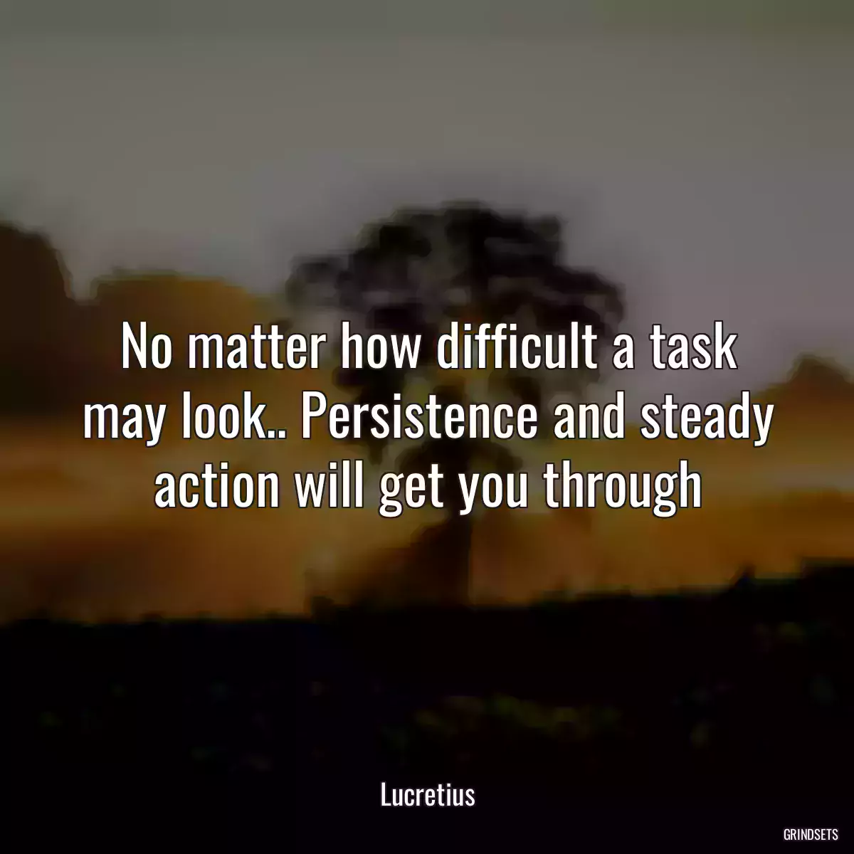 No matter how difficult a task may look.. Persistence and steady action will get you through