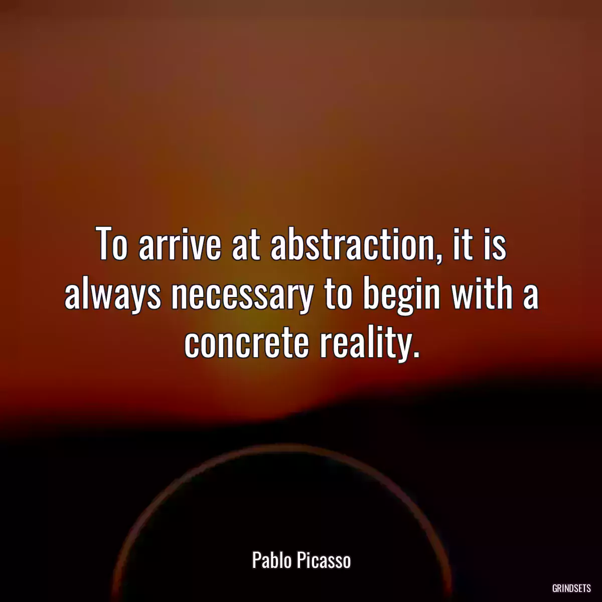 To arrive at abstraction, it is always necessary to begin with a concrete reality.