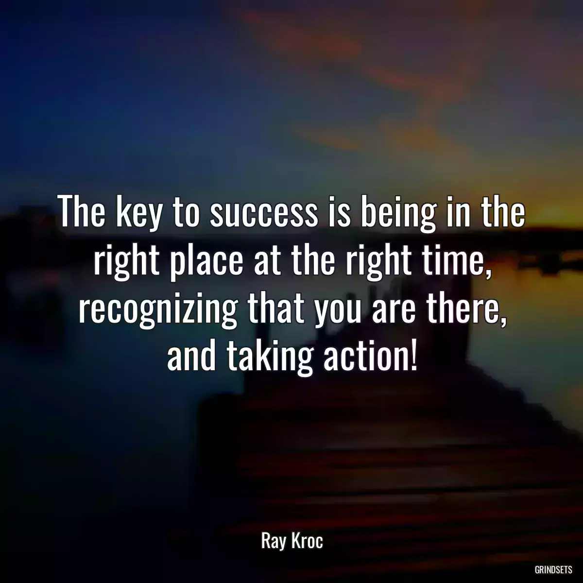 The key to success is being in the right place at the right time, recognizing that you are there, and taking action!