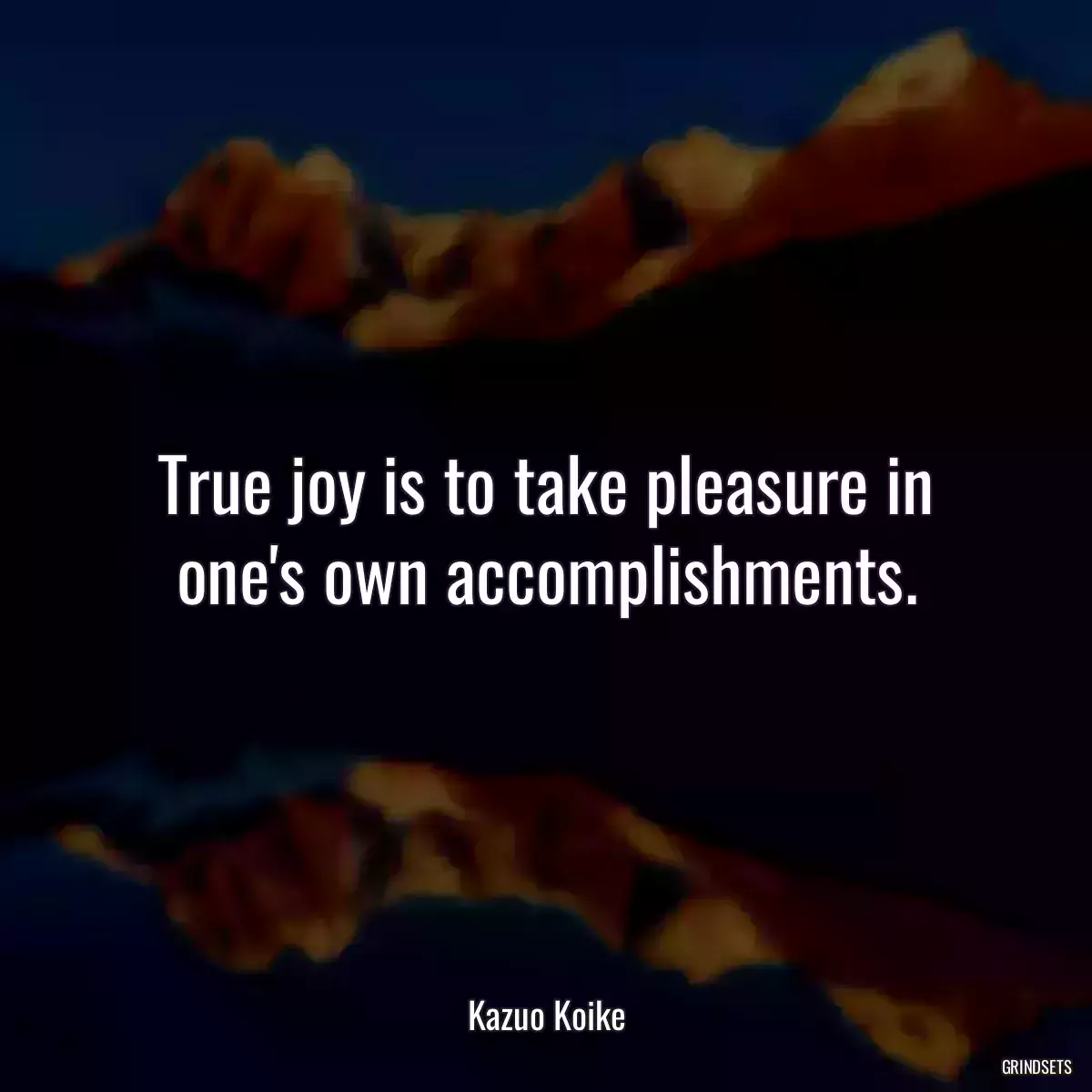 True joy is to take pleasure in one\'s own accomplishments.