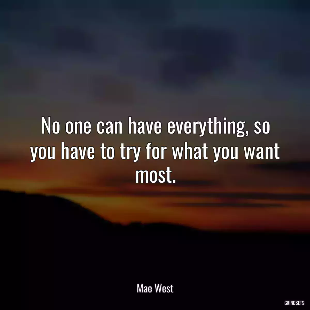 No one can have everything, so you have to try for what you want most.