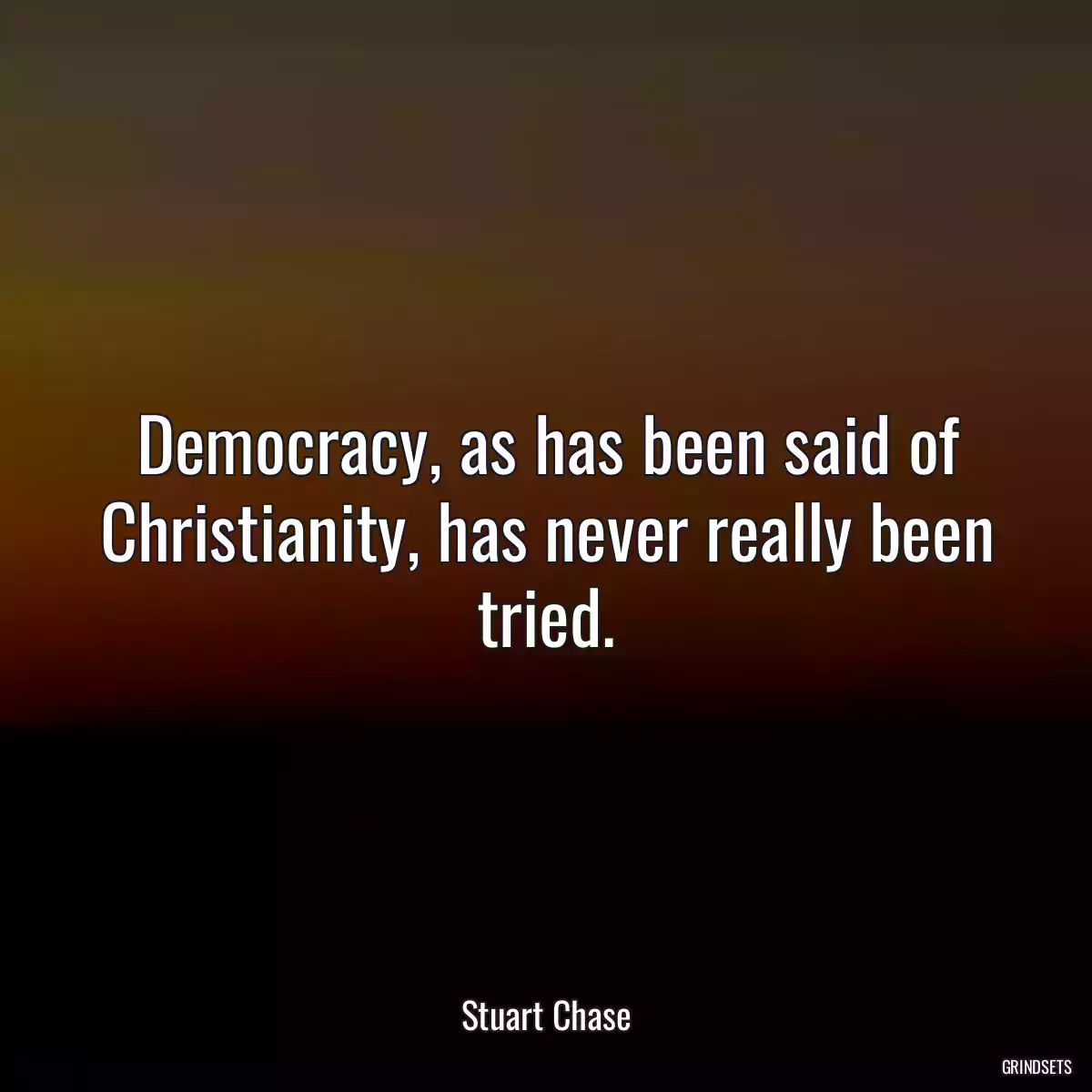 Democracy, as has been said of Christianity, has never really been tried.