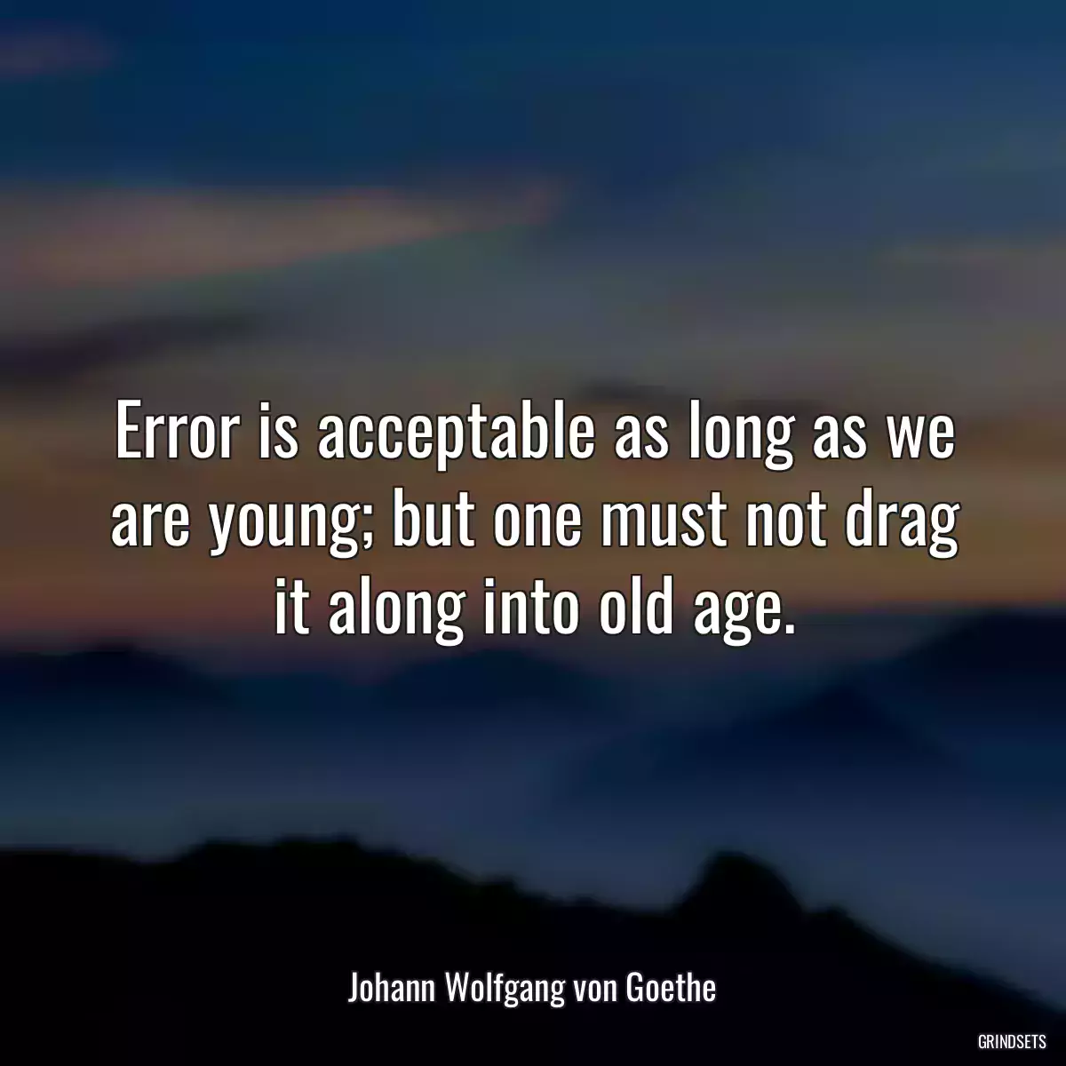 Error is acceptable as long as we are young; but one must not drag it along into old age.