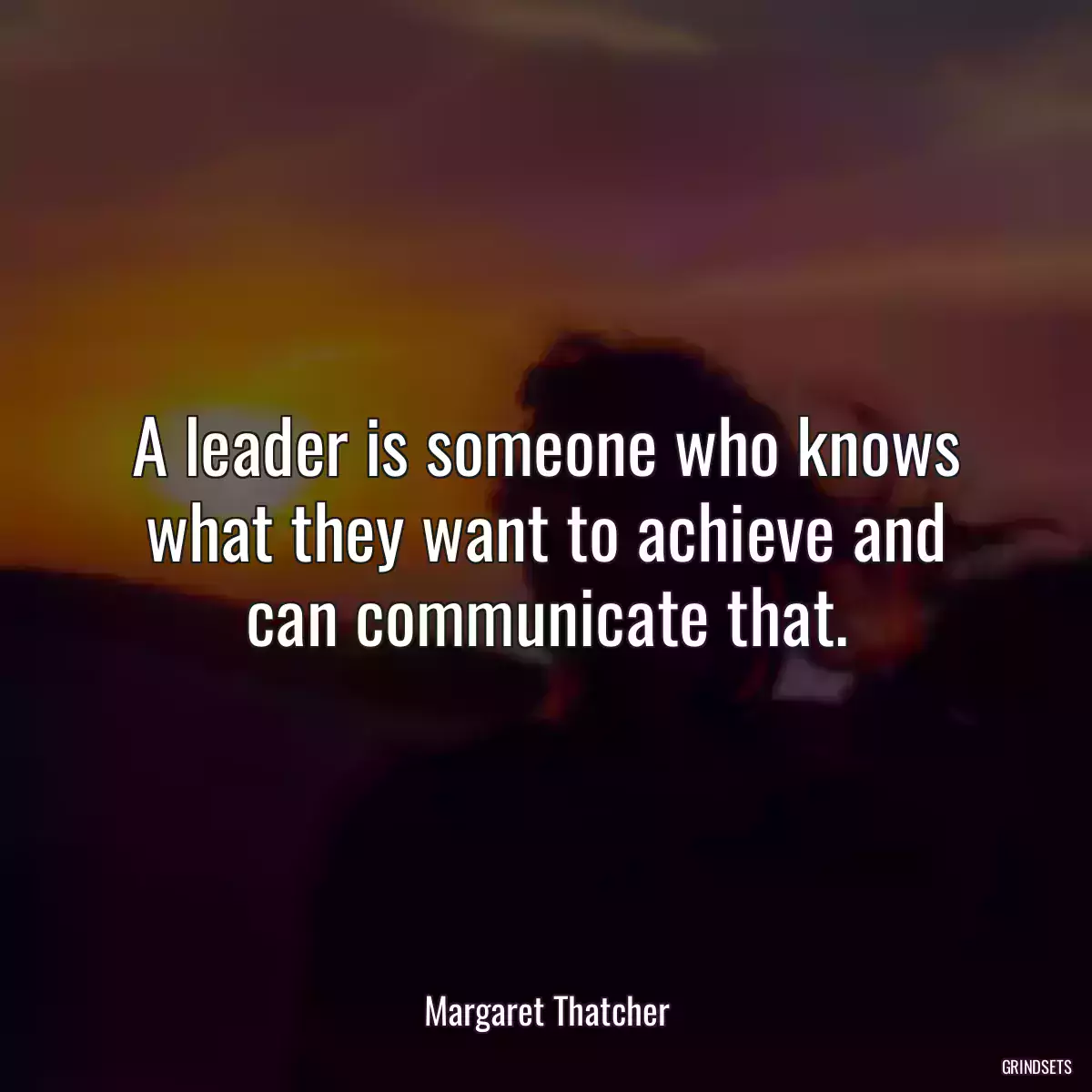 A leader is someone who knows what they want to achieve and can communicate that.