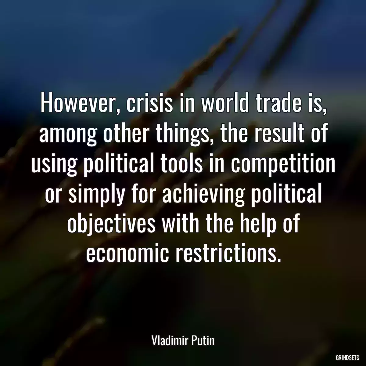 However, crisis in world trade is, among other things, the result of using political tools in competition or simply for achieving political objectives with the help of economic restrictions.