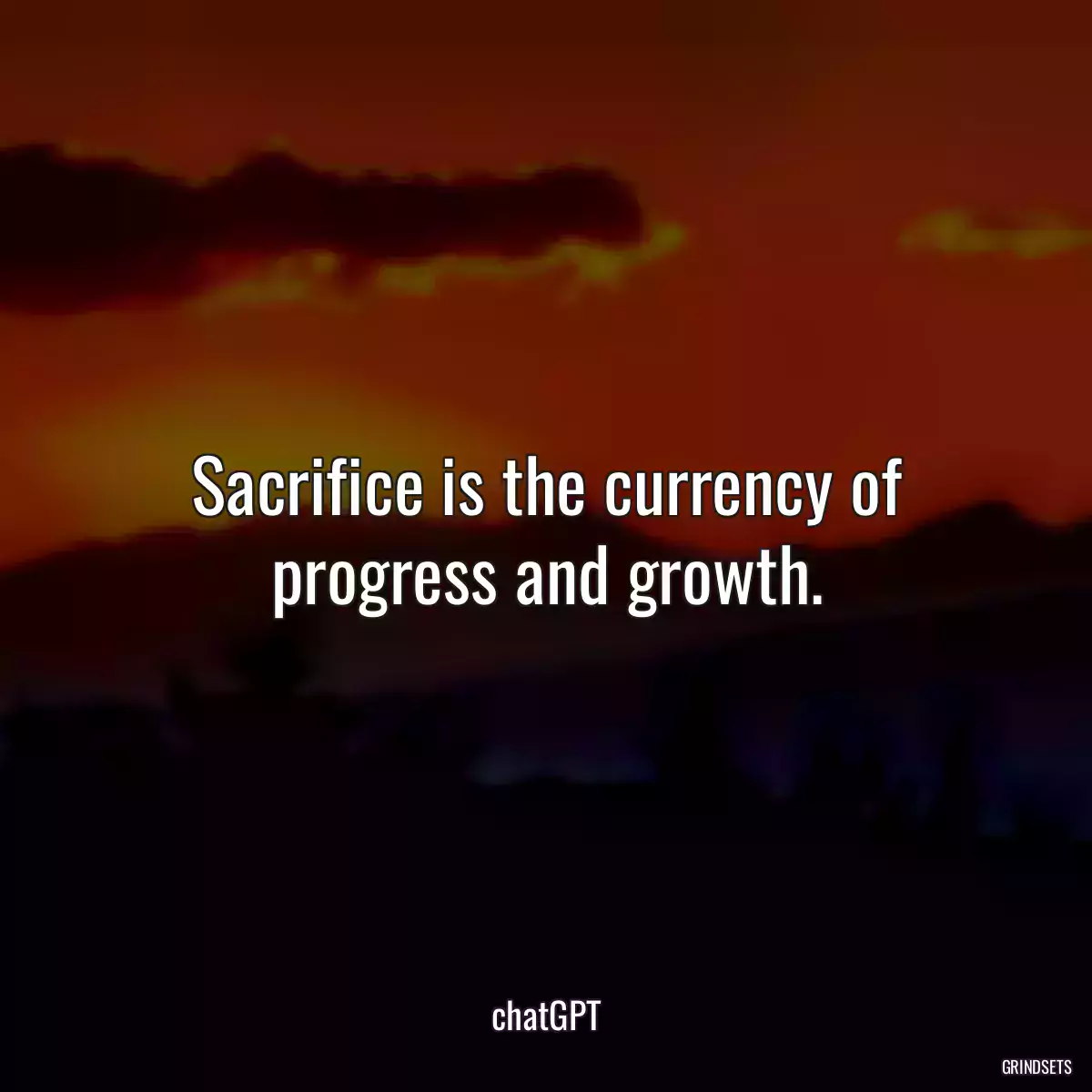 Sacrifice is the currency of progress and growth.