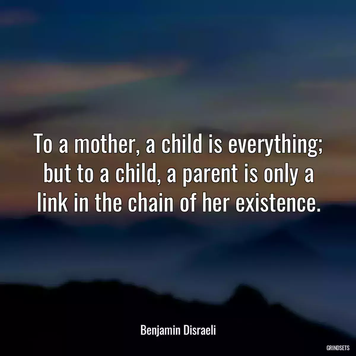 To a mother, a child is everything; but to a child, a parent is only a link in the chain of her existence.