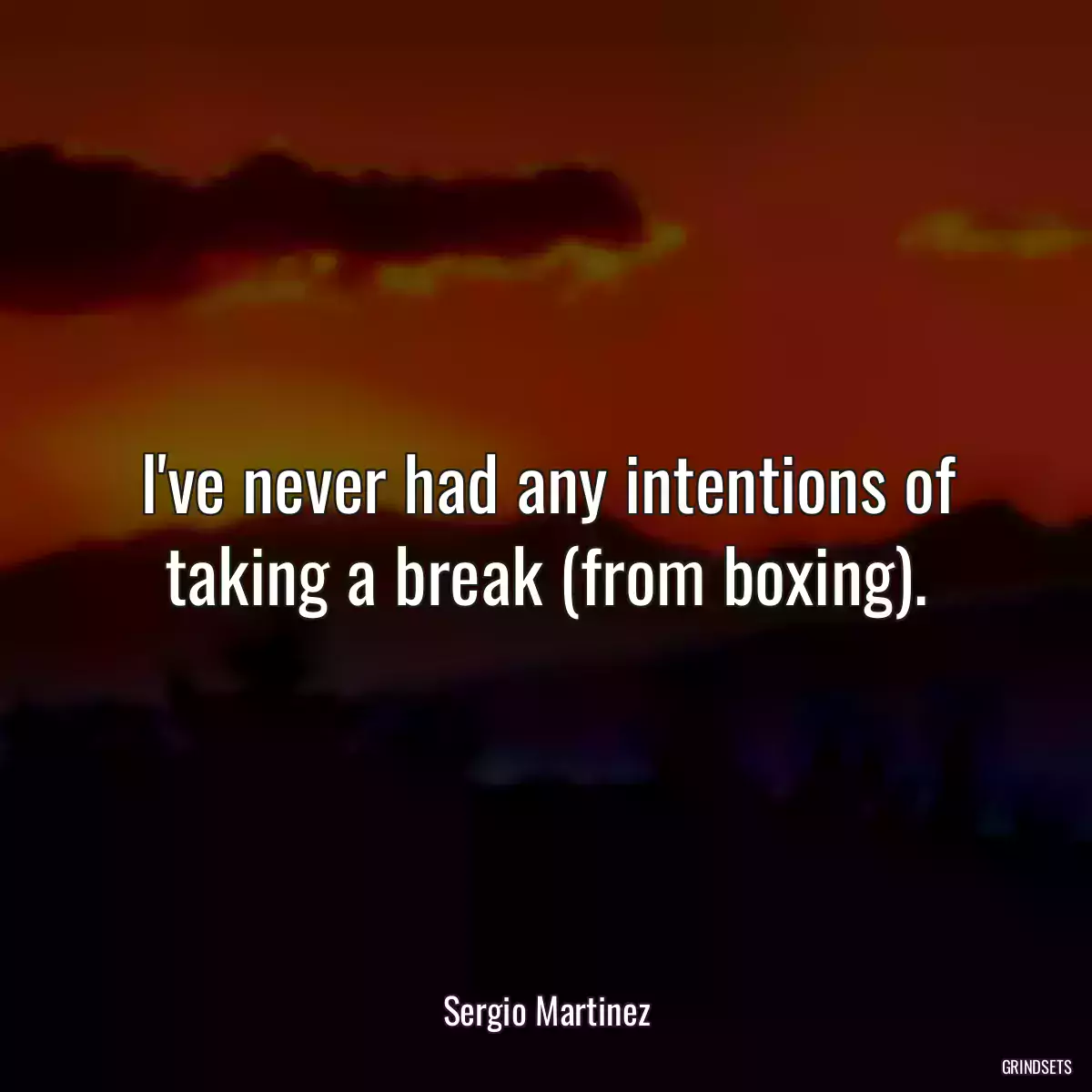 I\'ve never had any intentions of taking a break (from boxing).