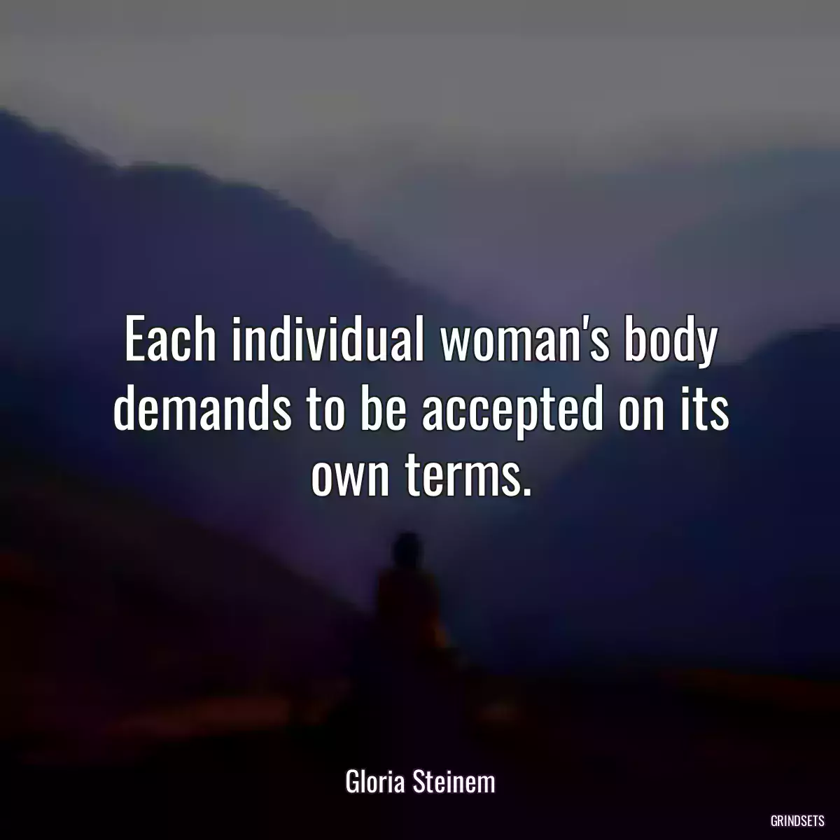 Each individual woman\'s body demands to be accepted on its own terms.